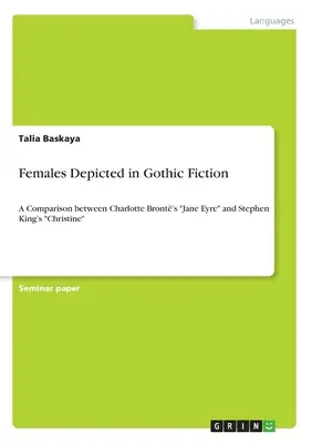 Ženy zobrazené v gotickej literatúre: Porovnanie románov Jane Eyrová od Charlotte Brontovej a Christine od Stephena Kinga - Females Depicted in Gothic Fiction: A Comparison between Charlotte Bront's Jane Eyre and Stephen King's Christine