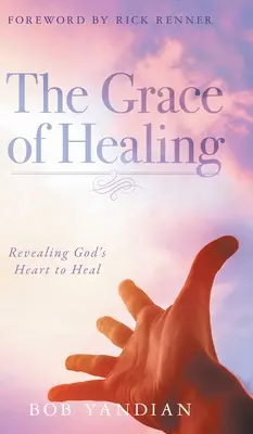 Milosť uzdravenia: Odhalenie Božieho srdca, ktoré uzdravuje - The Grace of Healing: Revealing God's Heart to Heal