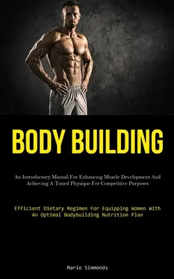 Body Building (Budovanie tela): Úvodná príručka na zlepšenie svalového rozvoja a dosiahnutie vypracovanej postavy na súťažné účely (Effic - Body Building: An Introductory Manual For Enhancing Muscle Development And Achieving A Toned Physique For Competitive Purposes (Effic