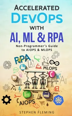 Zrýchlený DevOps s AI, ML a RPA: RPA: Sprievodca pre neprogramátorov: AIOPS & MLOPS - Accelerated DevOps with AI, ML & RPA: Non-Programmer's Guide to AIOPS & MLOPS
