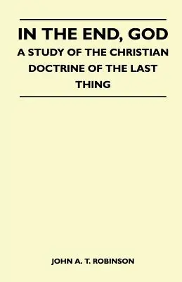 Na konci je Boh - štúdia o kresťanskom učení o poslednej veci - In The End, God - A Study Of The Christian Doctrine Of The Last Thing