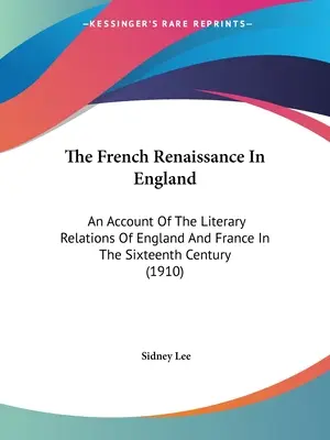 Francúzska renesancia v Anglicku: (1910): Správa o literárnych vzťahoch Anglicka a Francúzska v šestnástom storočí - The French Renaissance In England: An Account Of The Literary Relations Of England And France In The Sixteenth Century (1910)