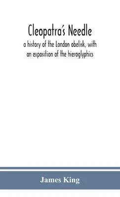 Kleopatrina ihla: história londýnskeho obelisku s výkladom hieroglyfov - Cleopatra's needle: a history of the London obelisk, with an exposition of the hieroglyphics