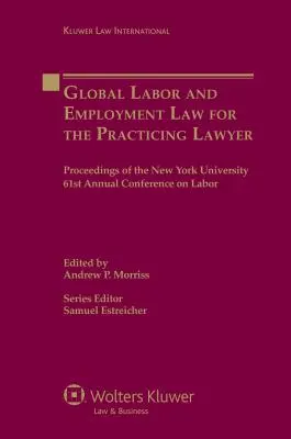 Globálne pracovné právo pre praktizujúcich právnikov: Zborník zo 61. výročnej konferencie o pracovnom práve na Newyorskej univerzite - Global Labor and Employment Law for the Practicing Lawyer: Proceedings of the New York University 61st Annual Conference on Labor