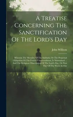 A Treatise Concerning The Sanctification of the Lord's Day (Pojednanie o posvätení Pánovho dňa): V nej sa zaoberá morálkou soboty alebo večnou povinnosťou štvrtého prikázania - A Treatise Concerning The Sanctification Of The Lord's Day: Wherein The Morality Of The Sabbath, Or The Perpetual Obligation Of The Fourth Commandment