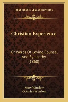 Kresťanská skúsenosť: alebo slová láskyplnej rady a súcitu (1868) - Christian Experience: Or Words Of Loving Counsel And Sympathy (1868)