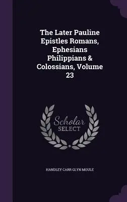 Neskoršie Pavlove listy Rimanom, Efezanom, Filipanom a Kolosanom, 23. zväzok - The Later Pauline Epistles Romans, Ephesians Philippians & Colossians, Volume 23