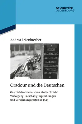 Oradour a Nemci: Historický revizionizmus, trestné stíhanie, kompenzácie a gestá zmierenia AB 1949 - Oradour Und Die Deutschen: Geschichtsrevisionismus, Strafrechtliche Verfolgung, Entschdigungszahlungen Und Vershnungsgesten AB 1949