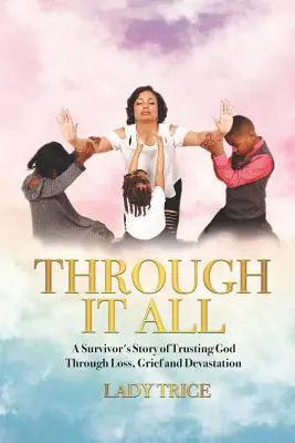 Cez to všetko: Príbeh preživšieho o dôvere v Boha cez stratu, smútok a devastáciu - Through It All: A Survivor's Story of Trusting God Through Loss, Grief and Devastation