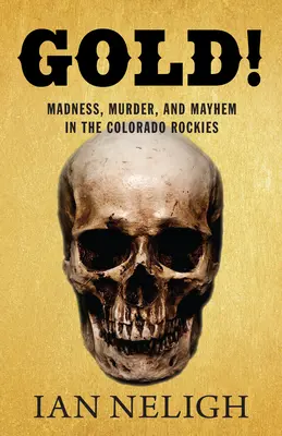 Zlato! Zlato: Šialenstvo, vraždy a chaos v coloradských skalnatých horách - Gold!: Madness, Murder, and Mayhem in the Colorado Rockies
