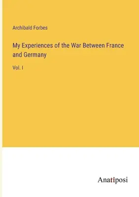 Moje zážitky z vojny medzi Francúzskom a Nemeckom: I. zväzok Moje zážitky z vojny s Francúzskom a Nemeckom - My Experiences of the War Between France and Germany: Vol. I