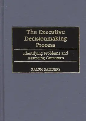 Výkonný rozhodovací proces: Identifikácia problémov a hodnotenie výsledkov - The Executive Decisionmaking Process: Identifying Problems and Assessing Outcomes