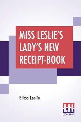 Miss Leslie's Lady's New Receipt-Book: Užitočná príručka pre veľké alebo malé rodiny, obsahujúca návody na varenie, konzervovanie, nakladanie - Miss Leslie's Lady's New Receipt-Book: A Useful Guide For Large Or Small Families, Containing Directions For Cooking, Preserving, Pickling