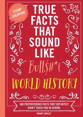 Pravdivé fakty, ktoré znejú ako kecy: Svetové dejiny: 500 absurdných faktov, ktoré vás v škole určite neučili - True Facts That Sound Like Bull$#*t: World History: 500 Preposterous Facts They Definitely Didn't Teach You in School