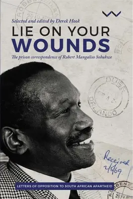 Lež na svojich ranách: Väzenská korešpondencia Roberta Mangalisa Sobukweho - Lie on Your Wounds: The Prison Correspondence of Robert Mangaliso Sobukwe