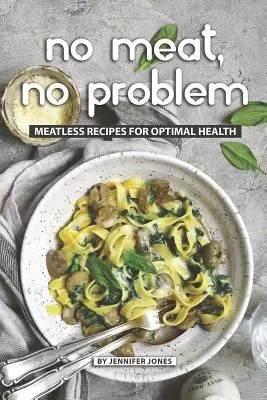 Žiadne mäso, žiadny problém: Bezmäsité recepty pre optimálne zdravie - No Meat, No Problem: Meatless Recipes for Optimal Health