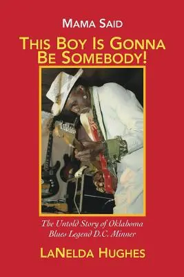 Mama povedala: „Z tohto chlapca bude niekto! Minner: „Bude to chlapec.“ Nevypovedaný príbeh bluesovej legendy z Oklahomy D.C. Minnera - Mama Said, 'This Boy's Gonna Be Somebody!': The Untold Story of Oklahoma Blues Legend D.C. Minner