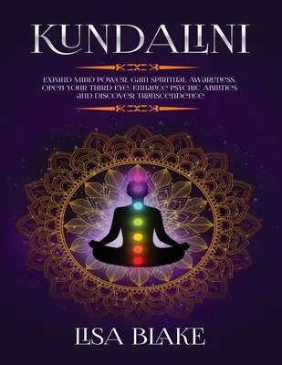 Kundalini: Kundalini: Rozšírte silu mysle, získajte duchovné povedomie, otvorte tretie oko, posilnite psychické schopnosti a objavte transcendenciu - Kundalini: Expand Mind Power, Gain Spiritual Awareness, Open Your Third Eye, Enhance Psychic Abilities and Discover Transcendence