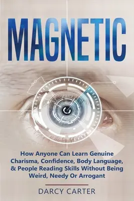 Magnetické: Ako sa každý môže naučiť skutočnú charizmu, sebadôveru, reč tela a zručnosti čítania ľudí bez toho, aby bol divný, potrebný alebo - Magnetic: How Anyone Can Learn Genuine Charisma, Confidence, Body Language, & People Reading Skills Without Being Weird, Needy O