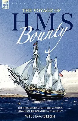 The Voyage of H. M. S. Bounty: The True Story of an 18th Century Voyage of Exploration and Mutiny - The Voyage of H. M. S. Bounty: the True Story of an 18th Century Voyage of Exploration and Mutiny