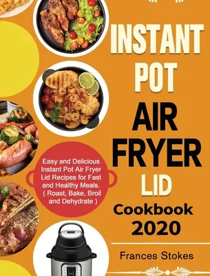 Instant Pot Air Fryer Lid Cookbook 2020 (Kuchárska kniha s pokrievkou pre fritézu Instant Pot 2020): Jednoduché a chutné recepty na rýchle a zdravé jedlá z poklopu fritézy Instant Pot Air Fryer. ( Praženie, pečenie, vyprážanie a deh - Instant Pot Air Fryer Lid Cookbook 2020: Easy and Delicious Instant Pot Air Fryer Lid Recipes for Fast and Healthy Meals. ( Roast, Bake, Broil and Deh