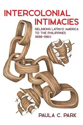 Medzikoloniálne intímnosti: Prepojenie Latinskej/O. Ameriky s Filipínami, 1898-1964 - Intercolonial Intimacies: Relinking Latin/O America to the Philippines, 1898-1964
