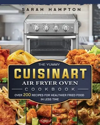 Kuchárska kniha Mňam Cuisinart Air Fryer Oven: Viac ako 200 receptov na zdravšie vyprážané jedlá za kratší čas - The Yummy Cuisinart Air Fryer Oven Cookbook: Over 200 Recipes for Healthier Fried Food in Less Time