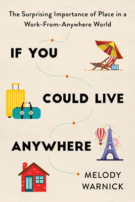 Keby si mohol žiť kdekoľvek: Ak by ste mohli žiť kdekoľvek: Prekvapujúci význam miesta vo svete práce odkiaľkoľvek - If You Could Live Anywhere: The Surprising Importance of Place in a Work-From-Anywhere World