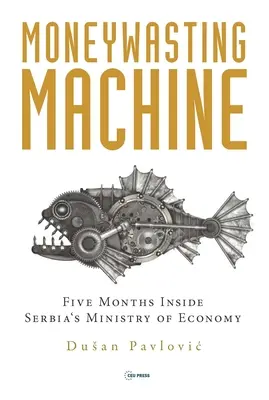 Stroj na míňanie peňazí: Päť mesiacov na srbskom ministerstve hospodárstva - The Moneywasting Machine: Five Months Inside Serbia's Ministry of Economy