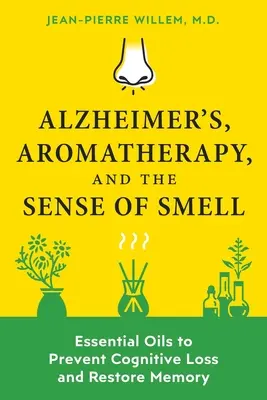 Alzheimerova choroba, aromaterapia a čuch: Esenciálne oleje na prevenciu straty kognitívnych funkcií a obnovu pamäti - Alzheimer's, Aromatherapy, and the Sense of Smell: Essential Oils to Prevent Cognitive Loss and Restore Memory
