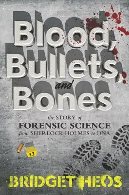 Krv, guľky a kosti: Príbeh forenznej vedy od Sherlocka Holmesa po DNA - Blood, Bullets, and Bones: The Story of Forensic Science from Sherlock Holmes to DNA