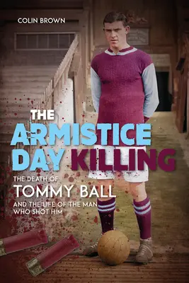Zabíjanie v Deň prímeria: Smrť Tommyho Balla a život muža, ktorý ho zastrelil - The Armistice Day Killing: The Death of Tommy Ball and the Life of the Man Who Shot Him