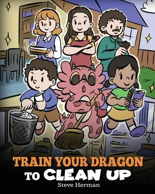 Vycvičte si draka na upratovanie: Príbeh, ktorý deti naučí upratovať vlastný neporiadok a upratovať po sebe. - Train Your Dragon to Clean Up: A Story to Teach Kids to Clean Up Their Own Messes and Pick Up After Themselves