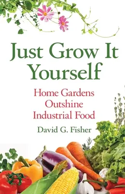 Len si to vypestujte sami: Domáce záhrady prekonávajú priemyselné potraviny - Just Grow It Yourself: Home Gardens Outshine Industrial Food
