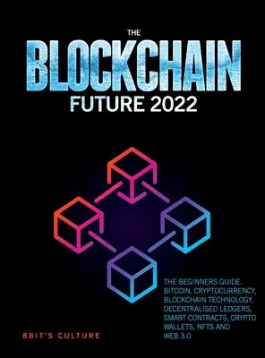 Budúcnosť blockchainu 2022: Sprievodca pre začiatočníkov. Bitcoin, kryptomena, technológia blockchain, decentralizované účtovné knihy, inteligentné zmluvy, kryptografický Wa - The Blockchain Future 2022: The Beginners Guide. Bitcoin, Cryptocurrency, Blockchain Technology, Decentralised Ledgers, Smart Contracts, Crypto Wa
