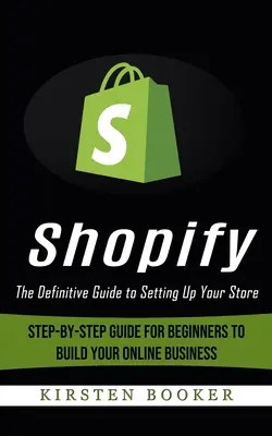 Shopify: (Sprievodca krok za krokom pre začiatočníkov pri budovaní online obchodu) - Shopify: The Definitive Guide to Setting Up Your Store (Step-by-step Guide for Beginners to Build Your Online Business)