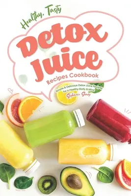 Kuchárska kniha zdravých a chutných detoxikačných štiav: Jednoduché a chutné recepty na detoxikačné šťavy pre zdravé telo a myseľ - Healthy, Tasty Detox Juice Recipes Cookbook: Simple & Delicious Detox Juice Recipes for a Healthy Body & Mind
