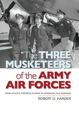 Traja mušketieri vojenského letectva: Od Hitlerovej pevnosti Európa po Hirošimu a Nagasaki - The Three Musketeers of the Army Air Forces: From Hitler's Fortress Europa to Hiroshima and Nagasaki