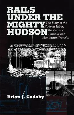Koľajnice pod mohutným Hudsonom: Príbeh Hudsonských rúr, Pennsylvánskych tunelov a Manhattanského transferu - Rails Under the Mighty Hudson: The Story of the Hudson Tubes, the Pennsylvania Tunnels, and Manhattan Transfer