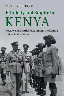 Etnicita a impérium v Keni: Lojalita a vojenská rasa medzi kmeňom Kamba, od roku 1800 po súčasnosť - Ethnicity and Empire in Kenya: Loyalty and Martial Race Among the Kamba, C.1800 to the Present