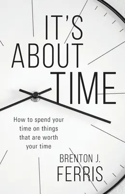Ide o čas: Ako tráviť čas vecami, ktoré stoja za to - It's About Time: How To Spend Your Time On Things That Are Worth Your Time