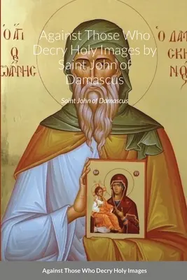 Proti tým, ktorí odsudzujú sväté obrazy od svätého Jána Damascénskeho - Against Those Who Decry Holy Images by Saint John of Damascus