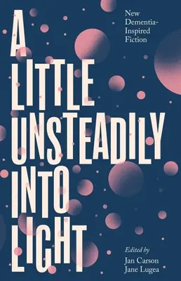 Trochu neisto do svetla: Nová beletria inšpirovaná demenciou - A Little Unsteadily Into Light: New Dementia-Inspired Fiction