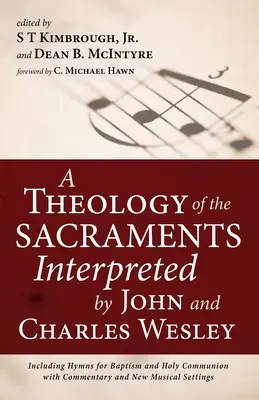 Teológia sviatostí vo výklade Johna a Charlesa Wesleyovcov: vrátane piesní na krst a sväté prijímanie s komentárom a novým hudobným sprievodom - A Theology of the Sacraments Interpreted by John and Charles Wesley: Including Hymns for Baptism and Holy Communion with Commentary and New Musical Se