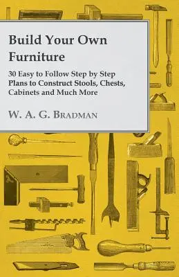 Postavte si vlastný nábytok - 30 jednoduchých plánov krok za krokom na stavbu stoličiek, truhlíc, skriniek a mnoho ďalšieho - Build Your Own Furniture - 30 Easy to Follow Step by Step Plans to Construct Stools, Chests, Cabinets and Much More