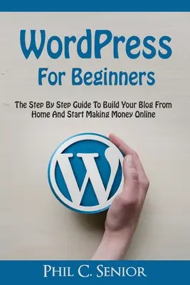 WordPress pre začiatočníkov: Sprievodca krok za krokom, ako si vytvoriť blog z domova a začať zarábať peniaze online - WordPress For Beginners: The Step By Step Guide To Build Your Blog From Home And Start Making Money Online