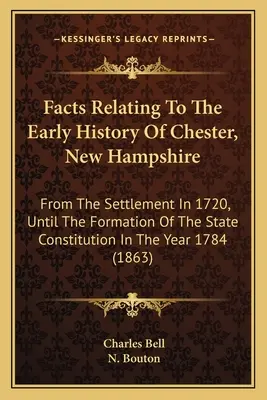 Fakty týkajúce sa ranej histórie mesta Chester v štáte New Hampshire: Od osídlenia v roku 1720 až po vytvorenie štátnej ústavy v roku - Facts Relating To The Early History Of Chester, New Hampshire: From The Settlement In 1720, Until The Formation Of The State Constitution In The Year