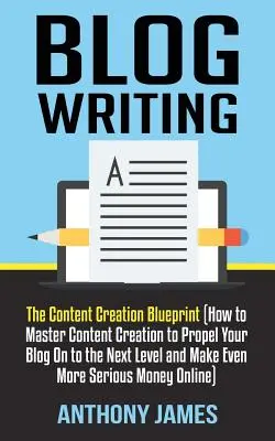 Písanie blogov: (Ako zvládnuť tvorbu obsahu, aby ste svoj blog posunuli na vyššiu úroveň a zarobili ešte viac) - Blog Writing: The Content Creation Blueprint (How to Master Content Creation to Propel Your Blog On to the Next Level and Make Even