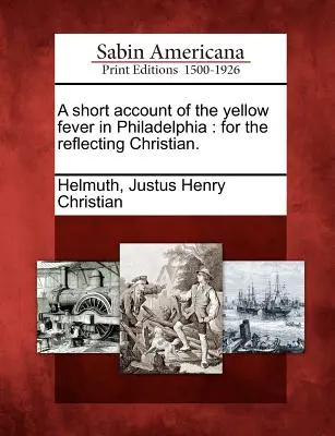 Krátka správa o žltej horúčke vo Filadelfii: pre rozmýšľajúcich kresťanov. - A short account of the yellow fever in Philadelphia: for the reflecting Christian.
