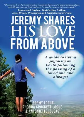 Jeremy zdieľa svoju lásku zhora: Príručka, ako žiť na Zemi radostne po odchode milovanej osoby a navždy! - Jeremy Shares His Love From Above: A guide to living joyously on Earth following the passing of a loved one and always!